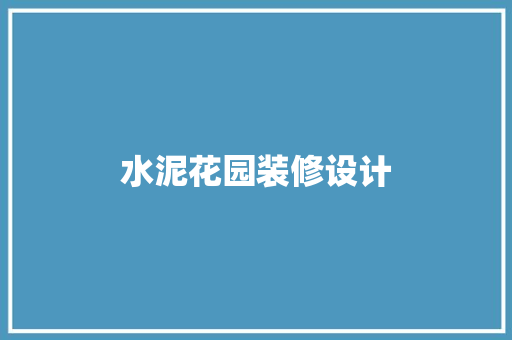 水泥花园装修设计 施工工艺