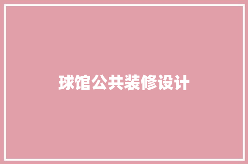 球馆公共装修设计 建筑设计