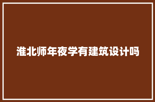 淮北师年夜学有建筑设计吗
