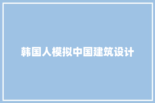 韩国人模拟中国建筑设计