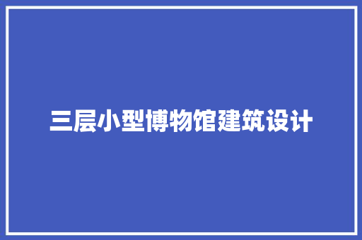 三层小型博物馆建筑设计 新型材料
