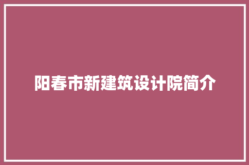阳春市新建筑设计院简介 工艺流程