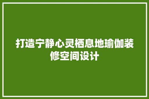 打造宁静心灵栖息地瑜伽装修空间设计