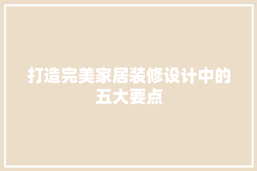 打造完美家居装修设计中的五大要点