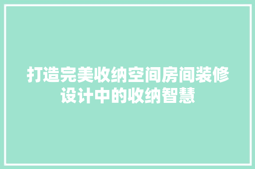 打造完美收纳空间房间装修设计中的收纳智慧