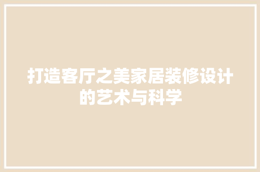 打造客厅之美家居装修设计的艺术与科学