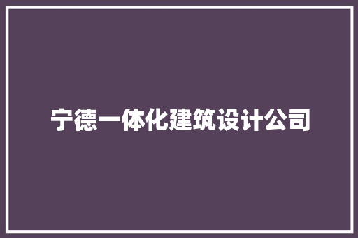 宁德一体化建筑设计公司