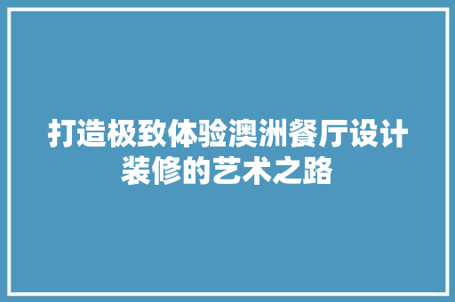 打造极致体验澳洲餐厅设计装修的艺术之路