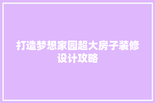 打造梦想家园超大房子装修设计攻略