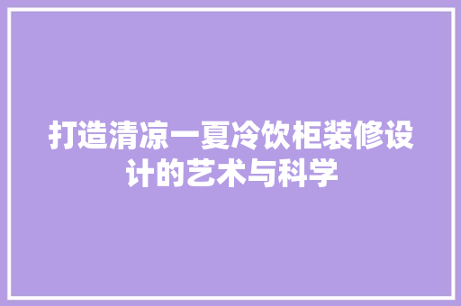 打造清凉一夏冷饮柜装修设计的艺术与科学 建筑设计