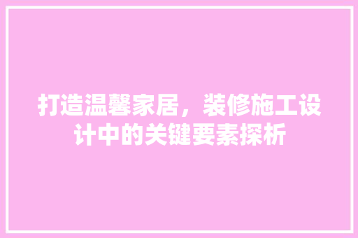 打造温馨家居，装修施工设计中的关键要素探析