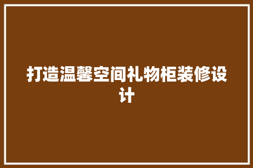 打造温馨空间礼物柜装修设计