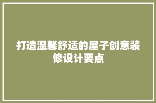 打造温馨舒适的屋子创意装修设计要点