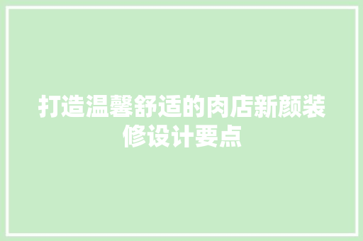 打造温馨舒适的肉店新颜装修设计要点