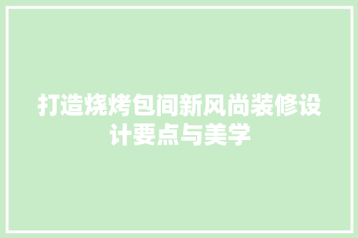 打造烧烤包间新风尚装修设计要点与美学