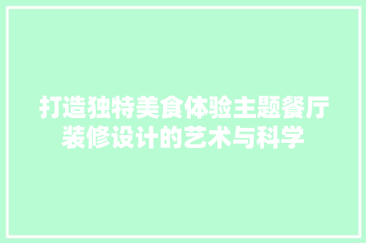 打造独特美食体验主题餐厅装修设计的艺术与科学