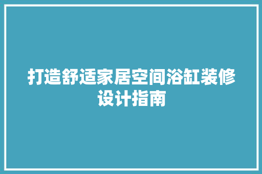 打造舒适家居空间浴缸装修设计指南 生态建筑设计