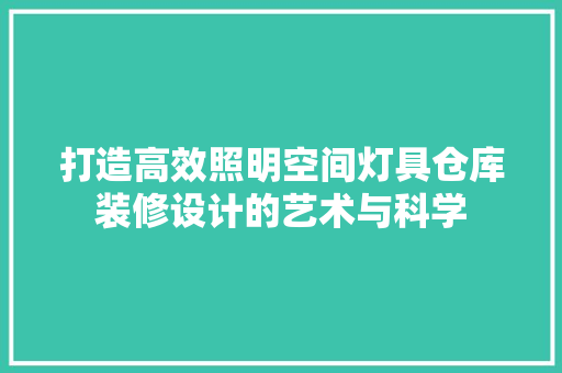 打造高效照明空间灯具仓库装修设计的艺术与科学 工艺流程