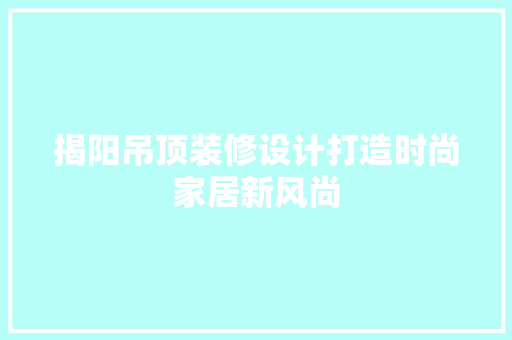 揭阳吊顶装修设计打造时尚家居新风尚