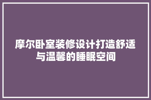 摩尔卧室装修设计打造舒适与温馨的睡眠空间 建筑法规