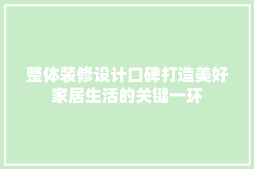 整体装修设计口碑打造美好家居生活的关键一环
