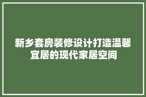 新乡套房装修设计打造温馨宜居的现代家居空间
