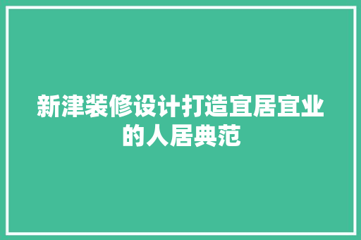 新津装修设计打造宜居宜业的人居典范