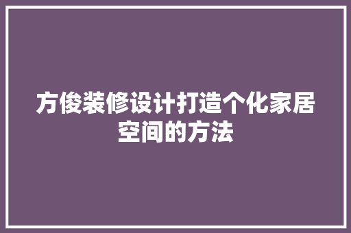 方俊装修设计打造个化家居空间的方法