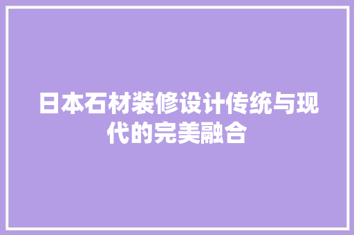 日本石材装修设计传统与现代的完美融合 建筑法规