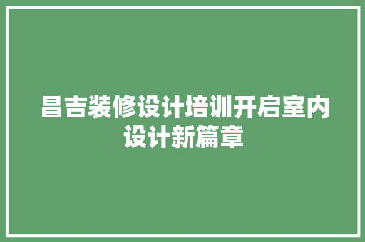 昌吉装修设计培训开启室内设计新篇章