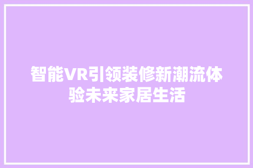 智能VR引领装修新潮流体验未来家居生活