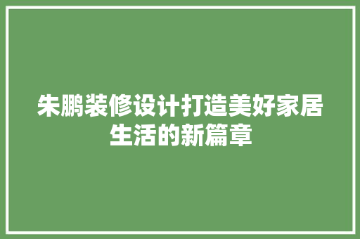 朱鹏装修设计打造美好家居生活的新篇章 常见问题