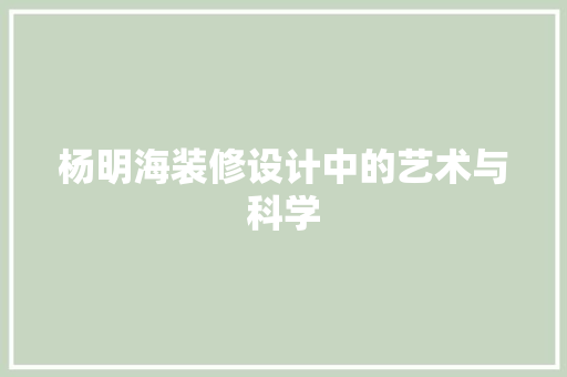 杨明海装修设计中的艺术与科学