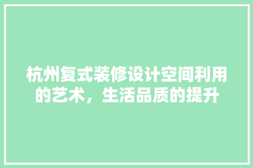 杭州复式装修设计空间利用的艺术，生活品质的提升