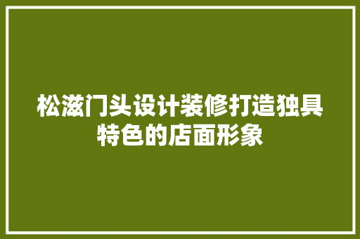 松滋门头设计装修打造独具特色的店面形象