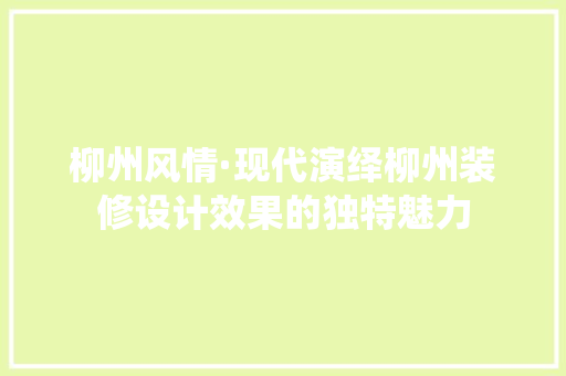 柳州风情·现代演绎柳州装修设计效果的独特魅力