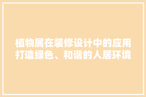 植物属在装修设计中的应用打造绿色、和谐的人居环境