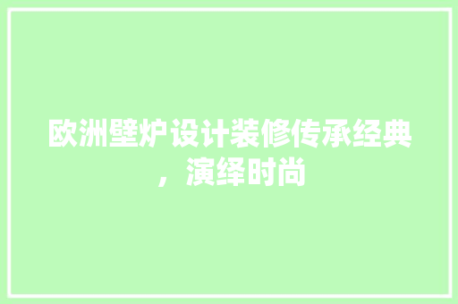 欧洲壁炉设计装修传承经典，演绎时尚