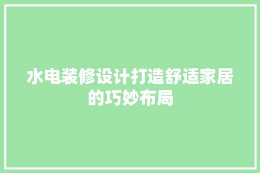 水电装修设计打造舒适家居的巧妙布局