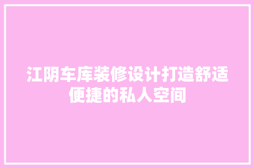 江阴车库装修设计打造舒适便捷的私人空间