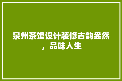 泉州茶馆设计装修古韵盎然，品味人生