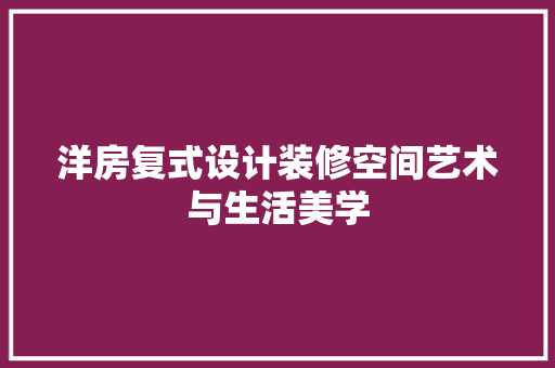 洋房复式设计装修空间艺术与生活美学