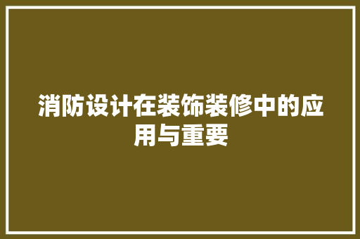 消防设计在装饰装修中的应用与重要 建筑设计
