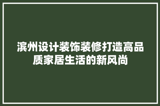 滨州设计装饰装修打造高品质家居生活的新风尚