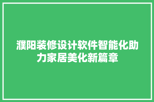 濮阳装修设计软件智能化助力家居美化新篇章