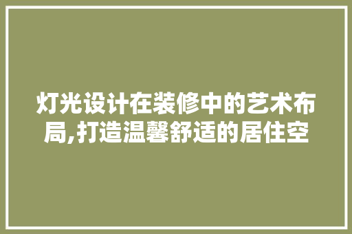 灯光设计在装修中的艺术布局,打造温馨舒适的居住空间
