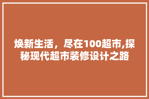 焕新生活，尽在100超市,探秘现代超市装修设计之路 建筑法规