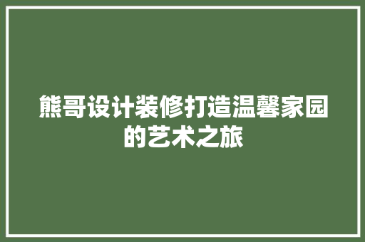 熊哥设计装修打造温馨家园的艺术之旅