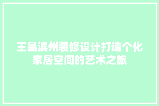 王晶滨州装修设计打造个化家居空间的艺术之旅