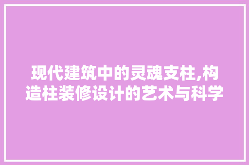 现代建筑中的灵魂支柱,构造柱装修设计的艺术与科学 生态建筑设计